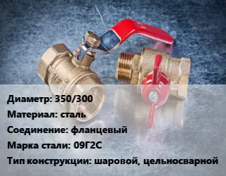 Кран металлический 350/300 сталь фланцевый Сталь: 09Г2С шаровой, цельносварной